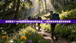 当您取消了VPN连接成为网络故障的起点，一次从断连到恢复的深度排查