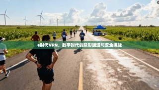 e时代VPN，数字时代的隐形通道与安全挑战