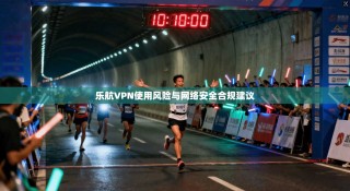 乐航VPN使用风险与网络安全合规建议