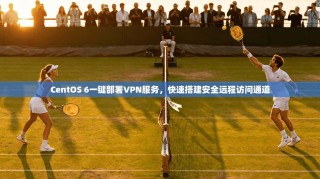 CentOS 6一键部署VPN服务，快速搭建安全远程访问通道