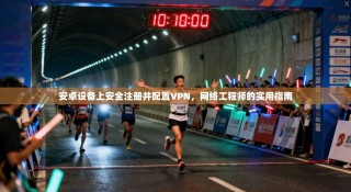 安卓设备上安全注册并配置VPN，网络工程师的实用指南