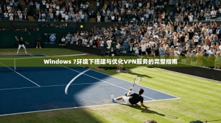 Windows 7环境下搭建与优化VPN服务的完整指南
