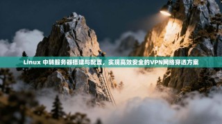 Linux 中转服务器搭建与配置，实现高效安全的VPN网络穿透方案