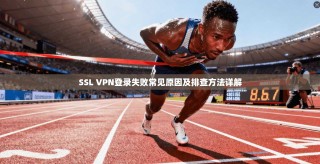 SSL VPN登录失败常见原因及排查方法详解