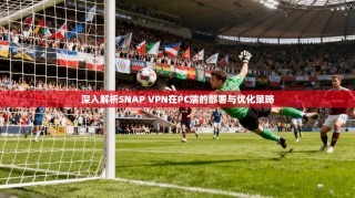 深入解析SNAP VPN在PC端的部署与优化策略