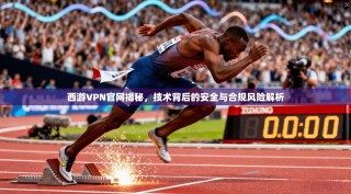 西游VPN官网揭秘，技术背后的安全与合规风险解析