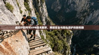 虚拟IP软件与VPN技术解析，网络安全与隐私保护的新利器