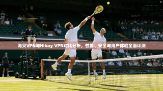 海贝VPN与Hibay VPN对比分析，性能、安全与用户体验全面评测