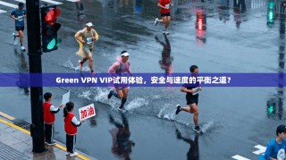 Green VPN VIP试用体验，安全与速度的平衡之道？