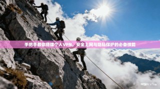 手把手教你搭建个人VPN，安全上网与隐私保护的必备技能