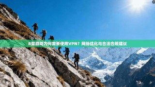 R星游戏为何需要使用VPN？网络优化与合法合规建议