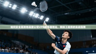 如何安全高效地连接公司VPN服务器地址，网络工程师的实战指南