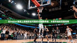 在Debian系统上搭建安全可靠的VPN服务器，从零开始的完整指南
