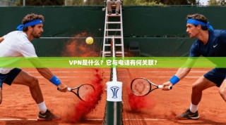 VPN是什么？它与电话有何关联？