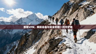 智能VPN，网络自由与安全的新一代守护者