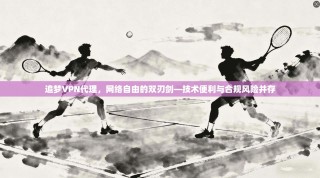 追梦VPN代理，网络自由的双刃剑—技术便利与合规风险并存