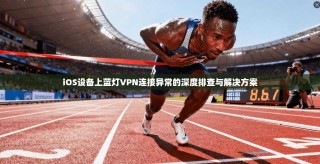 iOS设备上蓝灯VPN连接异常的深度排查与解决方案