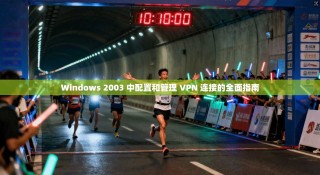 Windows 2003 中配置和管理 VPN 连接的全面指南