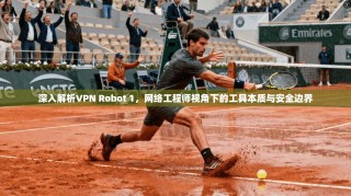 深入解析VPN Robot 1，网络工程师视角下的工具本质与安全边界