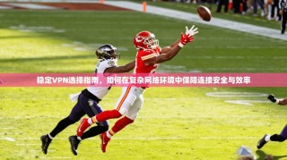 稳定VPN选择指南，如何在复杂网络环境中保障连接安全与效率