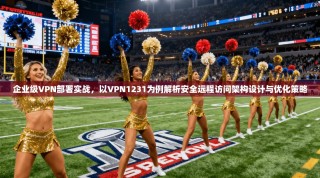 企业级VPN部署实战，以VPN1231为例解析安全远程访问架构设计与优化策略