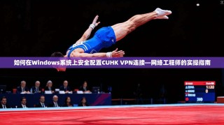 如何在Windows系统上安全配置CUHK VPN连接—网络工程师的实操指南