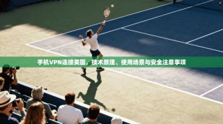 手机VPN连接美国，技术原理、使用场景与安全注意事项