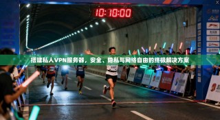 搭建私人VPN服务器，安全、隐私与网络自由的终极解决方案