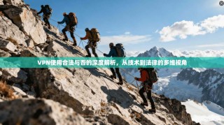 VPN使用合法与否的深度解析，从技术到法律的多维视角