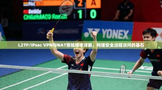 L2TP/IPsec VPN与NAT穿越技术详解，构建安全远程访问的基石