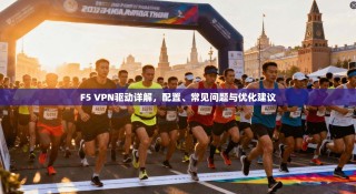F5 VPN驱动详解，配置、常见问题与优化建议