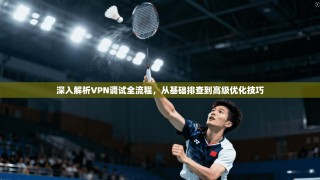 深入解析VPN调试全流程，从基础排查到高级优化技巧