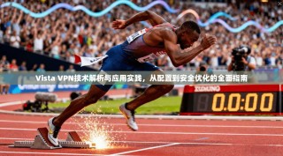 Vista VPN技术解析与应用实践，从配置到安全优化的全面指南