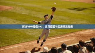解决VPN错误797，常见原因与实用修复指南