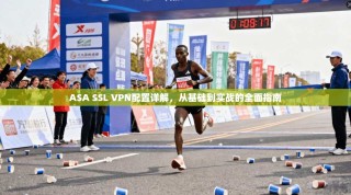 ASA SSL VPN配置详解，从基础到实战的全面指南