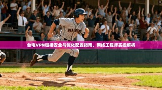 台电VPN链接安全与优化配置指南，网络工程师实操解析