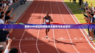 夜神VPN背后的网络技术解析与安全警示