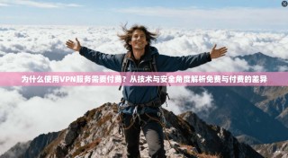 为什么使用VPN服务需要付费？从技术与安全角度解析免费与付费的差异