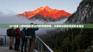 iOS设备上添加和配置VPN的完整指南，从基础设置到高级安全建议