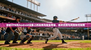 穿梭VPN在Android设备上的应用与安全考量，技术优势与风险防范指南