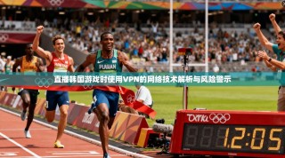 直播韩国游戏时使用VPN的网络技术解析与风险警示
