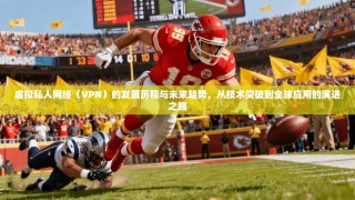 虚拟私人网络（VPN）的发展历程与未来趋势，从技术突破到全球应用的演进之路