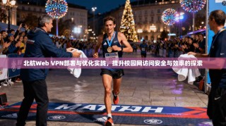 北航Web VPN部署与优化实践，提升校园网访问安全与效率的探索