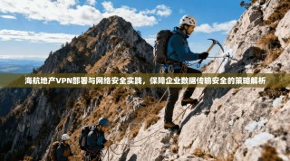 海航地产VPN部署与网络安全实践，保障企业数据传输安全的策略解析