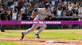 何时该使用VPN？网络工程师的实用指南