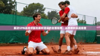 解决VPN连接中域名解析错误的全面指南，从原理到实战排查