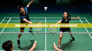 德路VPN，网络自由的双刃剑—技术便利与法律风险并存