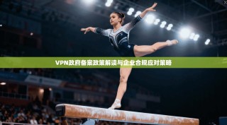 VPN政府备案政策解读与企业合规应对策略