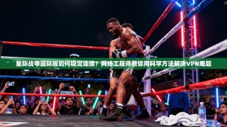 星际战甲国际服如何稳定连接？网络工程师教你用科学方法解决VPN难题