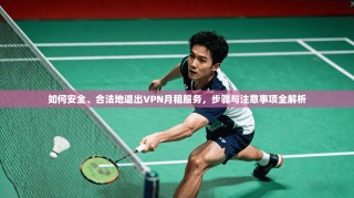 如何安全、合法地退出VPN月租服务，步骤与注意事项全解析
